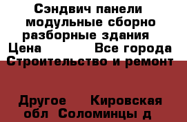 Сэндвич-панели, модульные сборно-разборные здания › Цена ­ 1 001 - Все города Строительство и ремонт » Другое   . Кировская обл.,Соломинцы д.